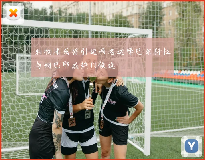 利物浦或将引进两名边锋巴尔科拉与姆巴耶成热门候选