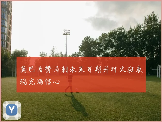 奥巴马赞马刺未来可期并对文班表现充满信心