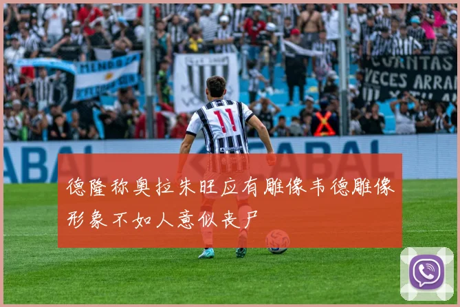 德隆称奥拉朱旺应有雕像韦德雕像形象不如人意似丧尸