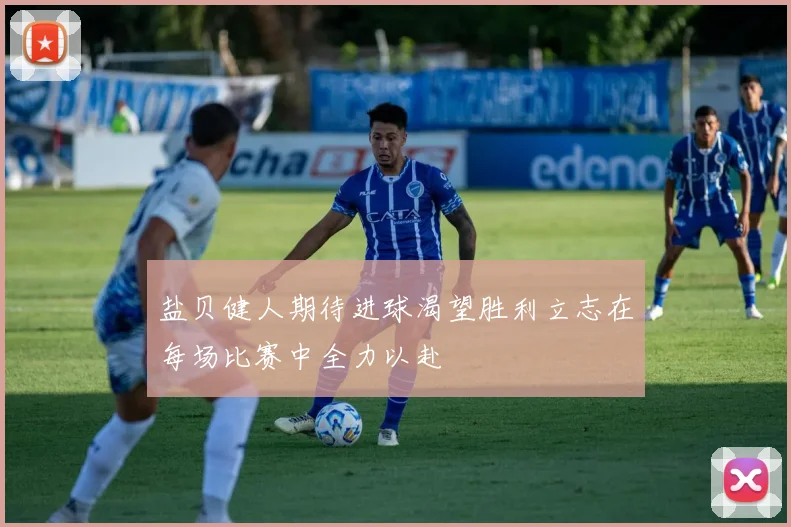 盐贝健人期待进球渴望胜利立志在每场比赛中全力以赴