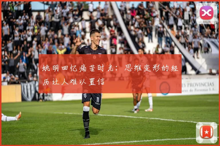姚明回忆痛苦时光：思维变形的经历让人难以置信