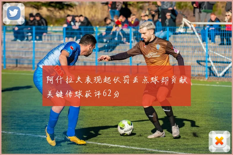 阿什拉夫表现起伏罚丢点球却贡献关键传球获评62分