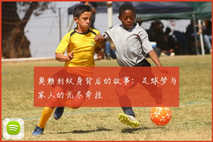 奥赖利纹身背后的故事：足球梦与家人的无尽牵挂