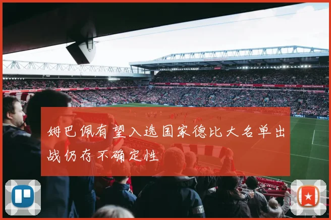 姆巴佩有望入选国家德比大名单出战仍存不确定性