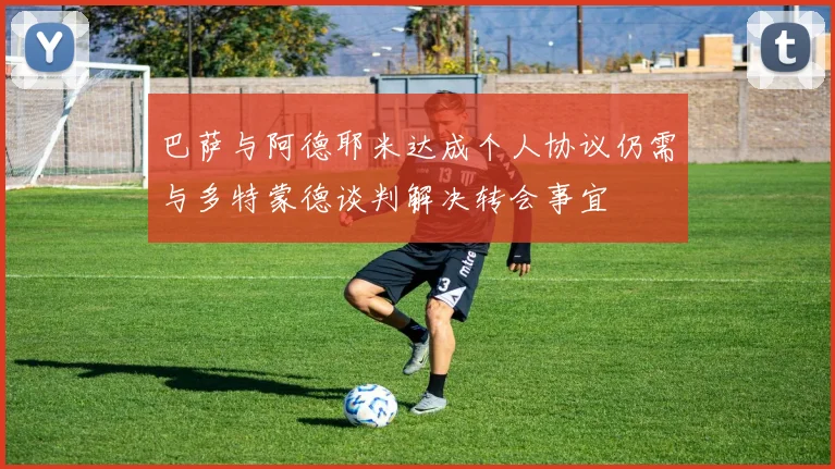 巴萨与阿德耶米达成个人协议仍需与多特蒙德谈判解决转会事宜