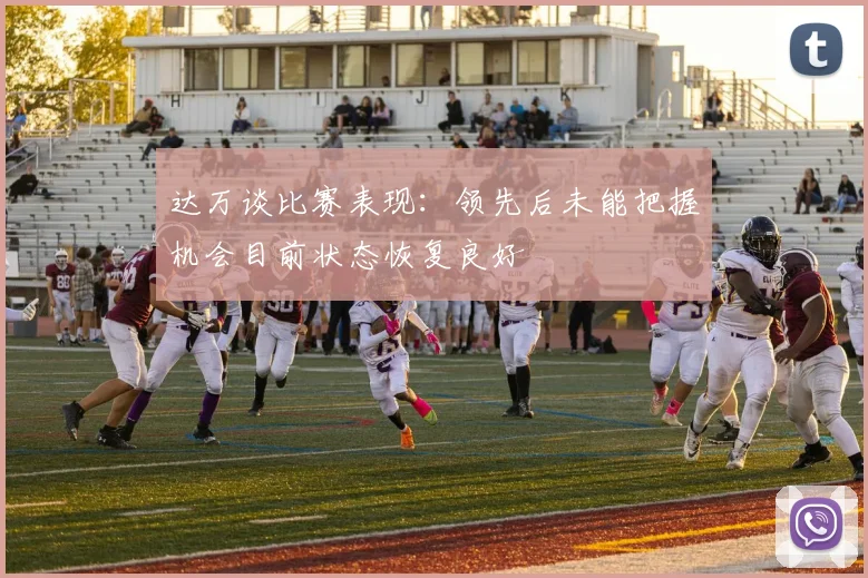 达万谈比赛表现：领先后未能把握机会目前状态恢复良好