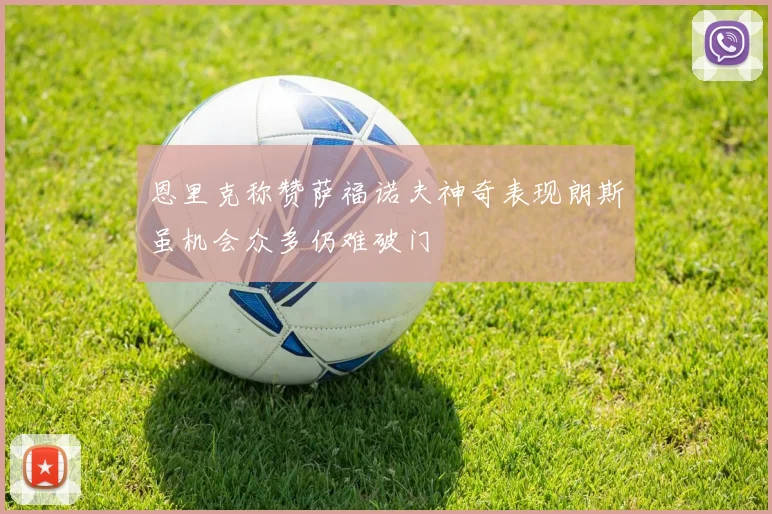 恩里克称赞萨福诺夫神奇表现朗斯虽机会众多仍难破门