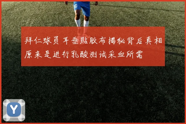 拜仁球员耳垂贴胶布揭秘背后真相原来是进行乳酸测试采血所需