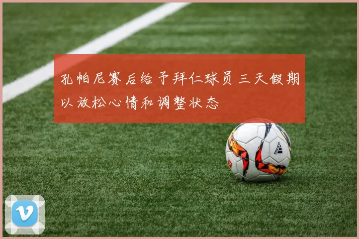 孔帕尼赛后给予拜仁球员三天假期以放松心情和调整状态