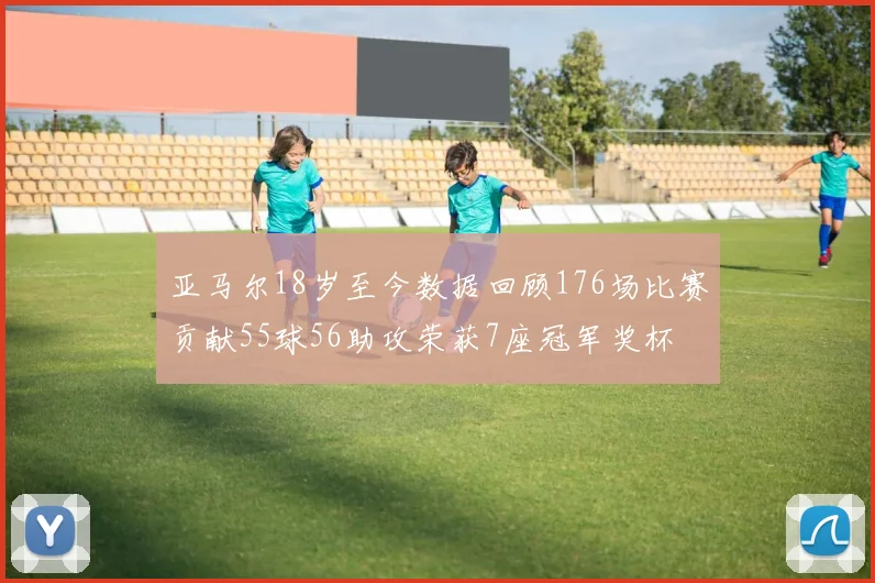 亚马尔18岁至今数据回顾176场比赛贡献55球56助攻荣获7座冠军奖杯