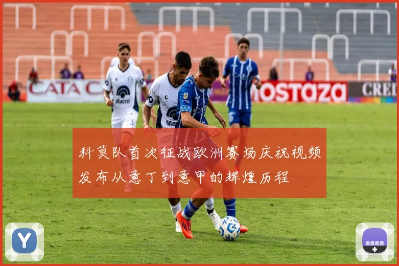 科莫队首次征战欧洲赛场庆祝视频发布从意丁到意甲的辉煌历程