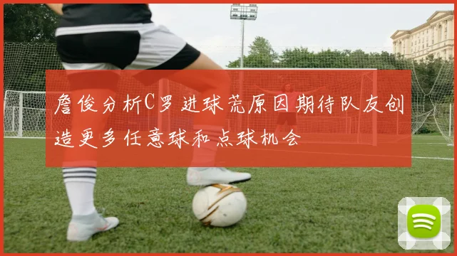 詹俊分析C罗进球荒原因期待队友创造更多任意球和点球机会