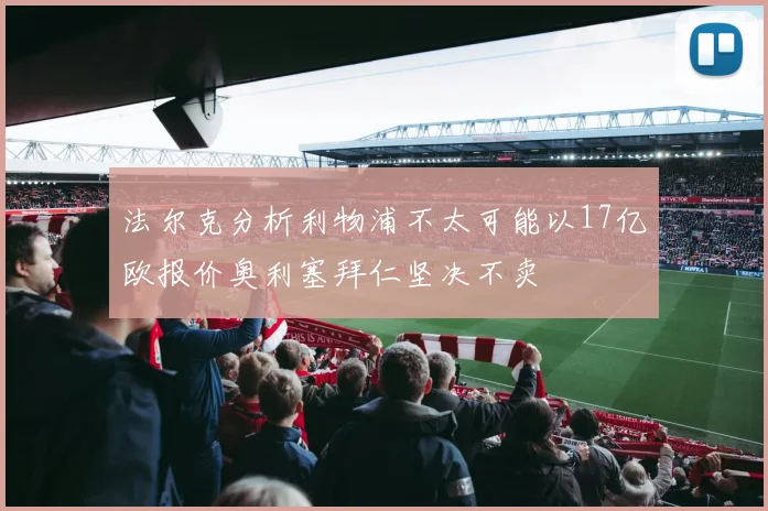 法尔克分析利物浦不太可能以17亿欧报价奥利塞拜仁坚决不卖